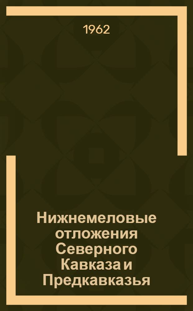 Нижнемеловые отложения Северного Кавказа и Предкавказья : [Ч. 1]-. Ч. 2 : [Нижнемеловые отложения юго-восточных районов Северного Кавказа и Предкавказья]