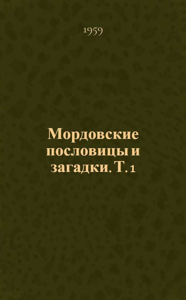 Мордовские пословицы и загадки. Т. 1 : Пословицы, присловья и поговорки