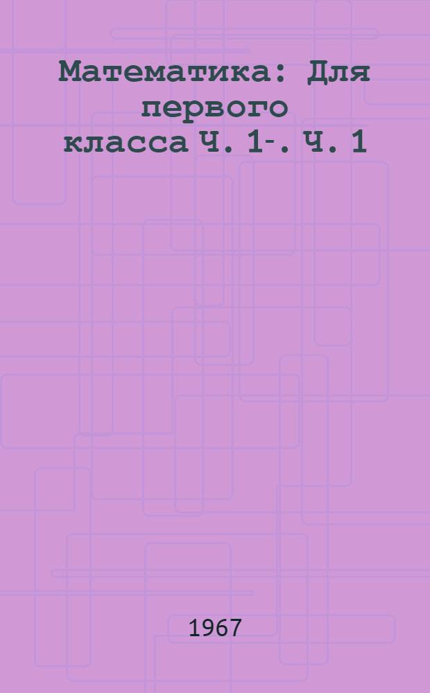 Математика : Для первого класса Ч. 1-. Ч. 1