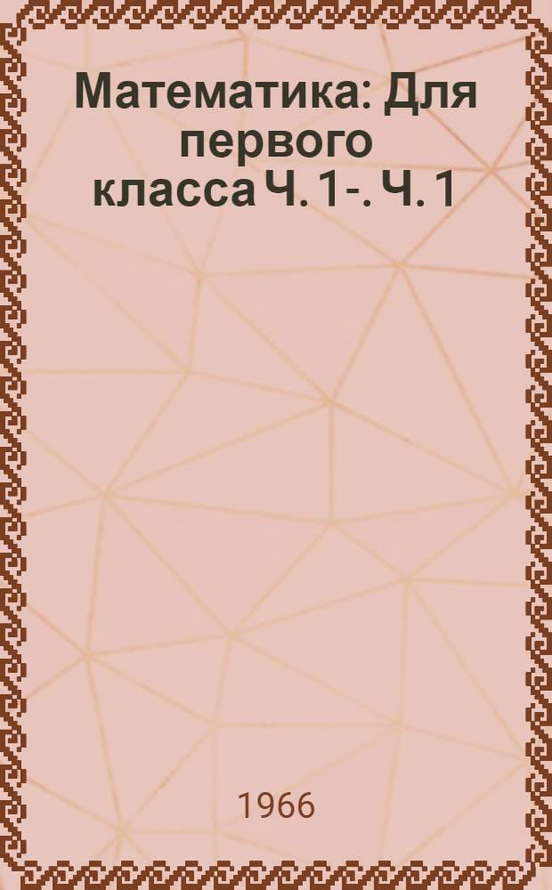 Математика : Для первого класса Ч. 1-. Ч. 1