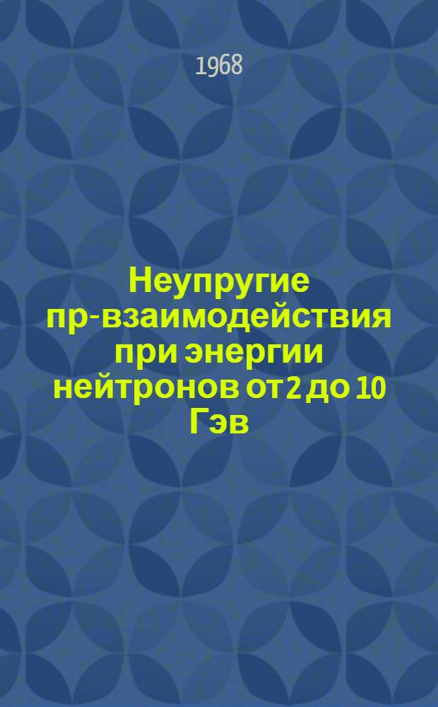 Неупругие пр-взаимодействия при энергии нейтронов от 2 до 10 Гэв : Ч. 1-