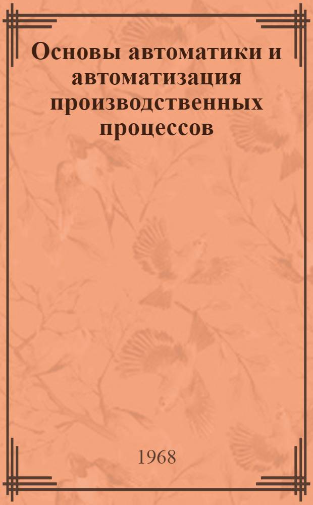 Основы автоматики и автоматизация производственных процессов : Учеб. пособие для студентов специальностей 0501, 0503, 0513 Ч. 1-. Ч. 1