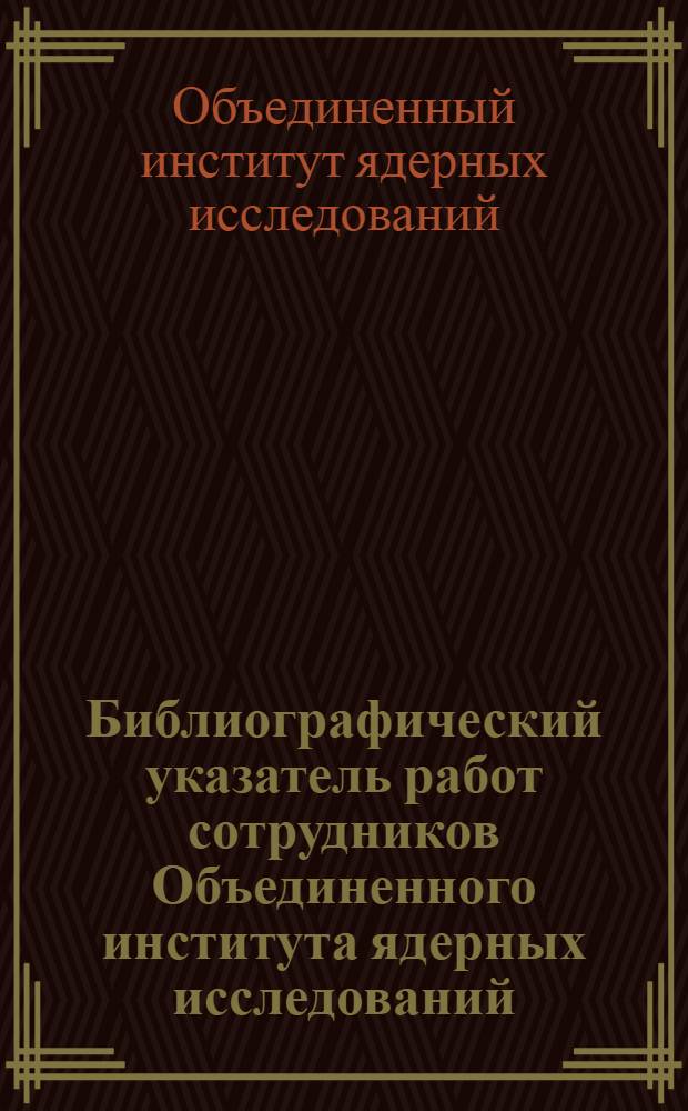 Библиографический указатель работ сотрудников Объединенного института ядерных исследований