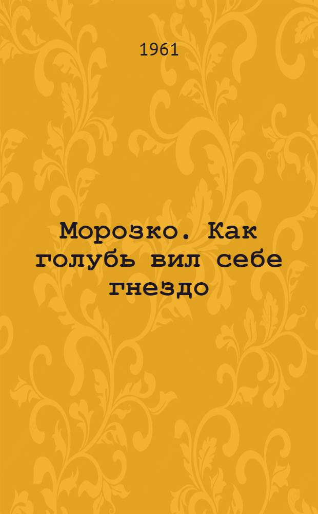 Морозко. Как голубь вил себе гнездо : [Для детей. От краденого не растолстеешь