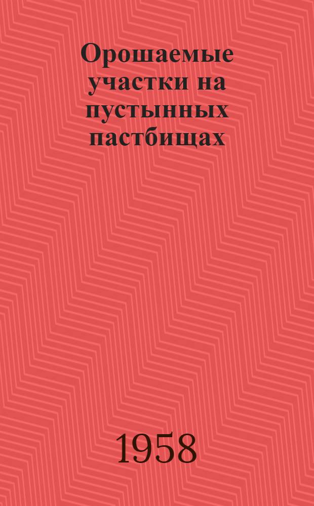 Орошаемые участки на пустынных пастбищах : Из опыта Узбек. пастбищно-мелиоративно-строит. треста