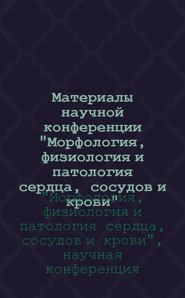 Материалы научной конференции "Морфология, физиология и патология сердца, сосудов и крови". Октябрь 1967