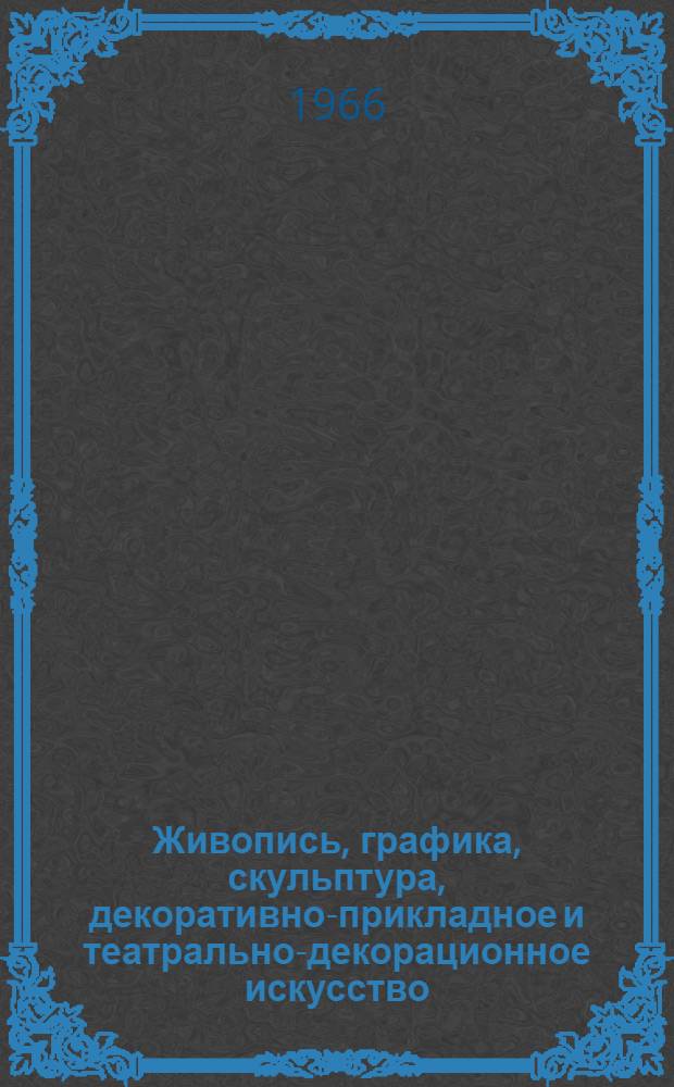 Живопись, графика, скульптура, декоративно-прикладное и театрально-декорационное искусство, детское творчество : Каталог