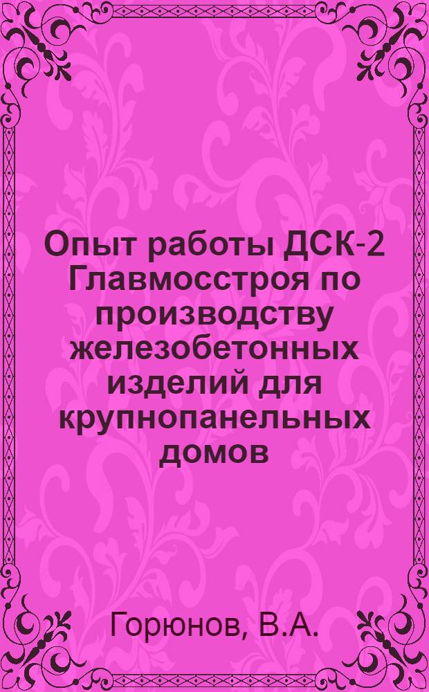 Опыт работы ДСК-2 Главмосстроя по производству железобетонных изделий для крупнопанельных домов : (Обзор)