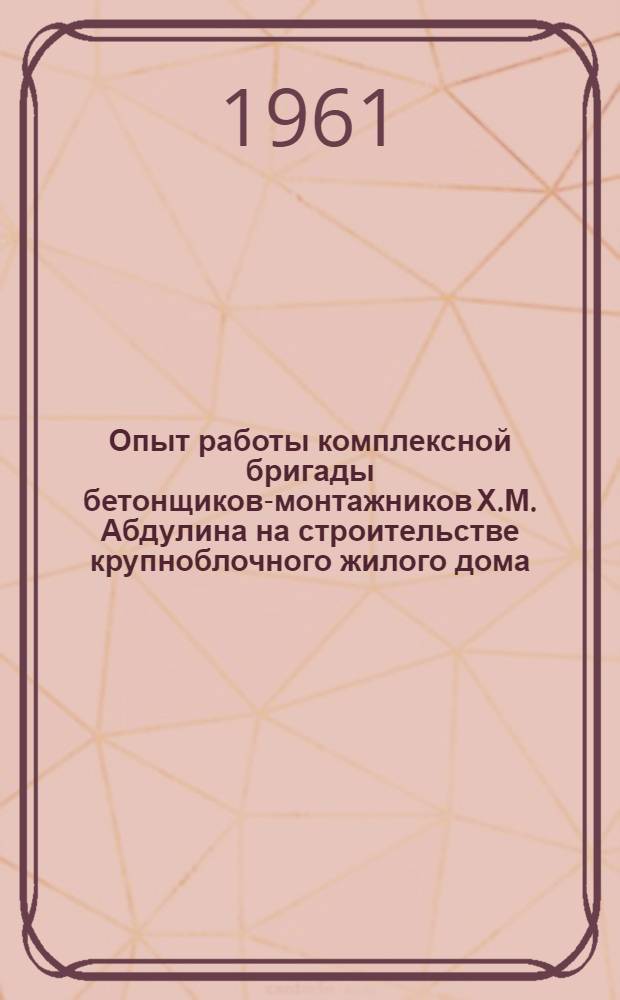 Опыт работы комплексной бригады бетонщиков-монтажников Х.М. Абдулина на строительстве крупноблочного жилого дома