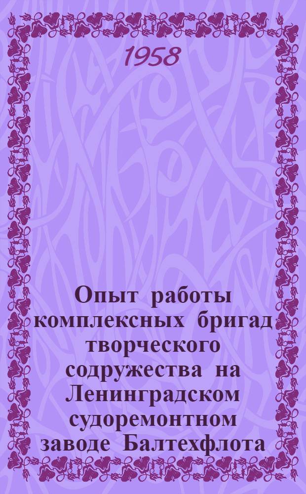 Опыт работы комплексных бригад творческого содружества [на Ленинградском судоремонтном заводе Балтехфлота] : Техн. бюллетень