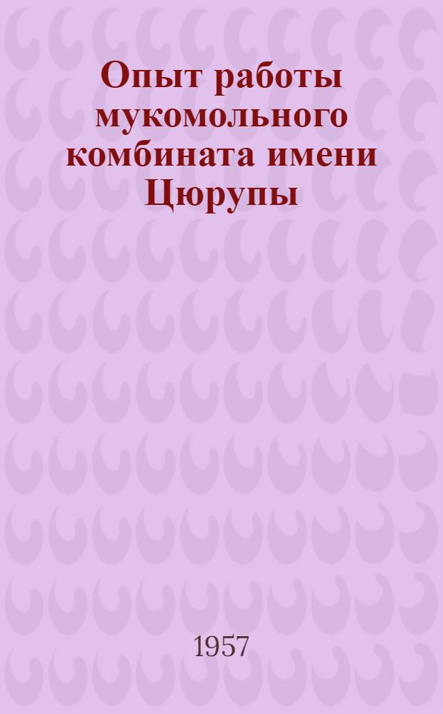 Опыт работы мукомольного комбината имени Цюрупы : Сборник
