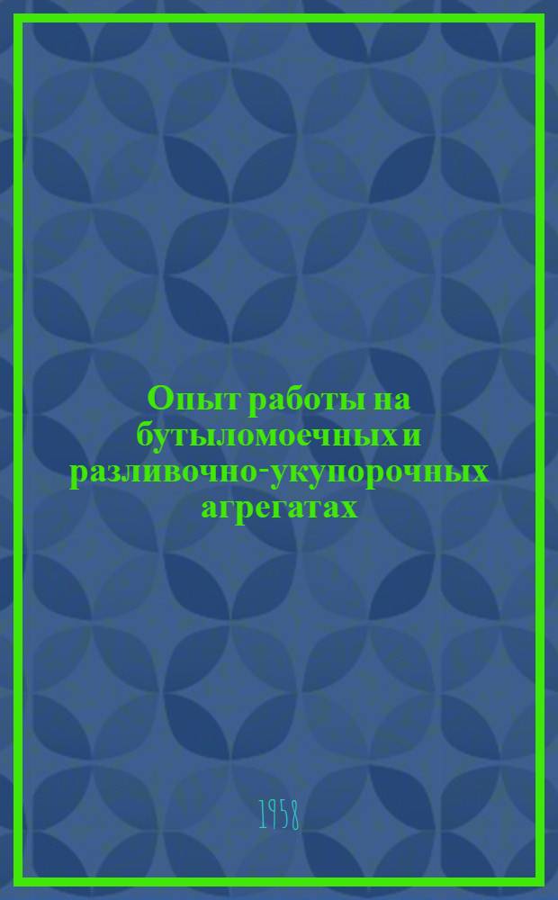 Опыт работы на бутыломоечных и разливочно-укупорочных агрегатах : (Материалы Совещания работников молочных предприятий г. Москвы)