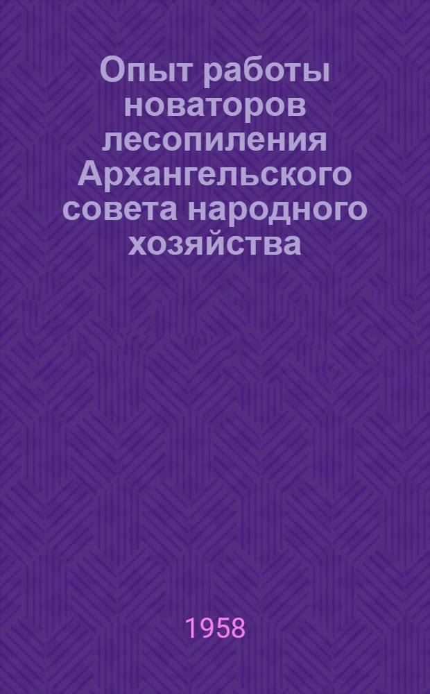 Опыт работы новаторов лесопиления Архангельского совета народного хозяйства : Сборник статей