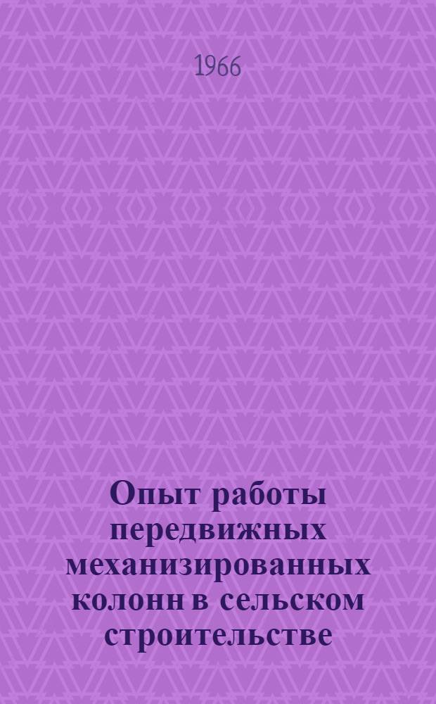 Опыт работы передвижных механизированных колонн в сельском строительстве : Сборник