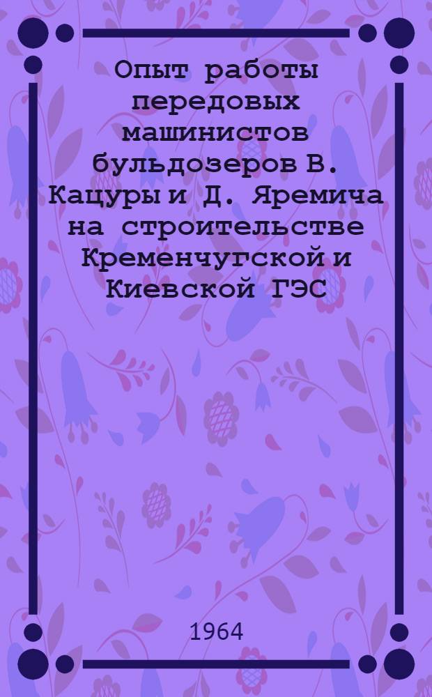 Опыт работы передовых машинистов бульдозеров В. Кацуры и Д. Яремича на строительстве Кременчугской и Киевской ГЭС