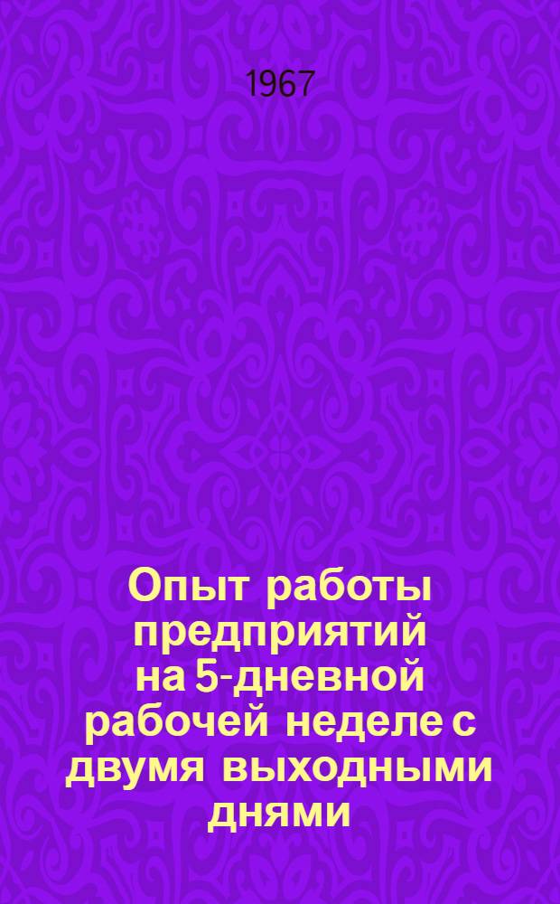 Опыт работы предприятий на 5-дневной рабочей неделе с двумя выходными днями : Из выступлений участников Семинара, провед. МДНТП им. Ф.Э. Дзержинского и НИИТруда при Гос. ком. Совета Министров СССР по вопросам труда и заработной платы. 20-21 февр. 1967 г