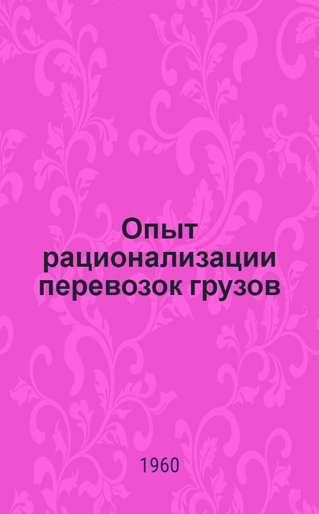 Опыт рационализации перевозок грузов : (Из практики работы ж. д. и совнархозов) : Сборник статей
