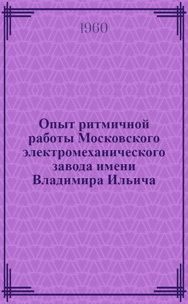 Опыт ритмичной работы Московского электромеханического завода имени Владимира Ильича : Сборник статей