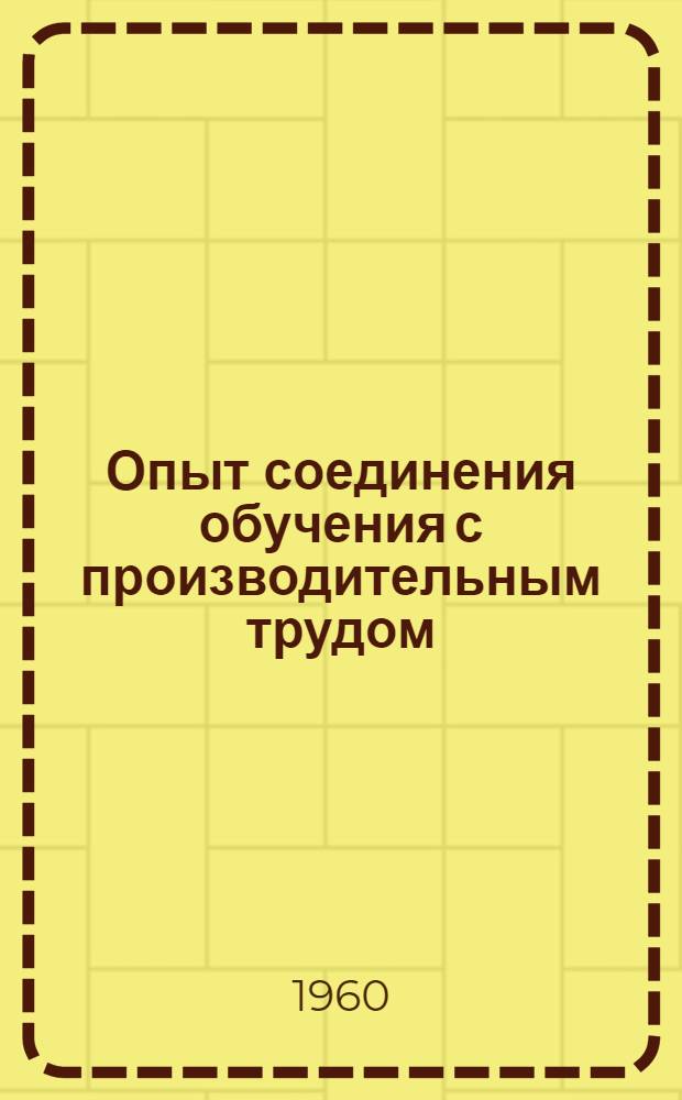 Опыт соединения обучения с производительным трудом : (Материалы Зональной науч.-практ. конференции 1959 г.)