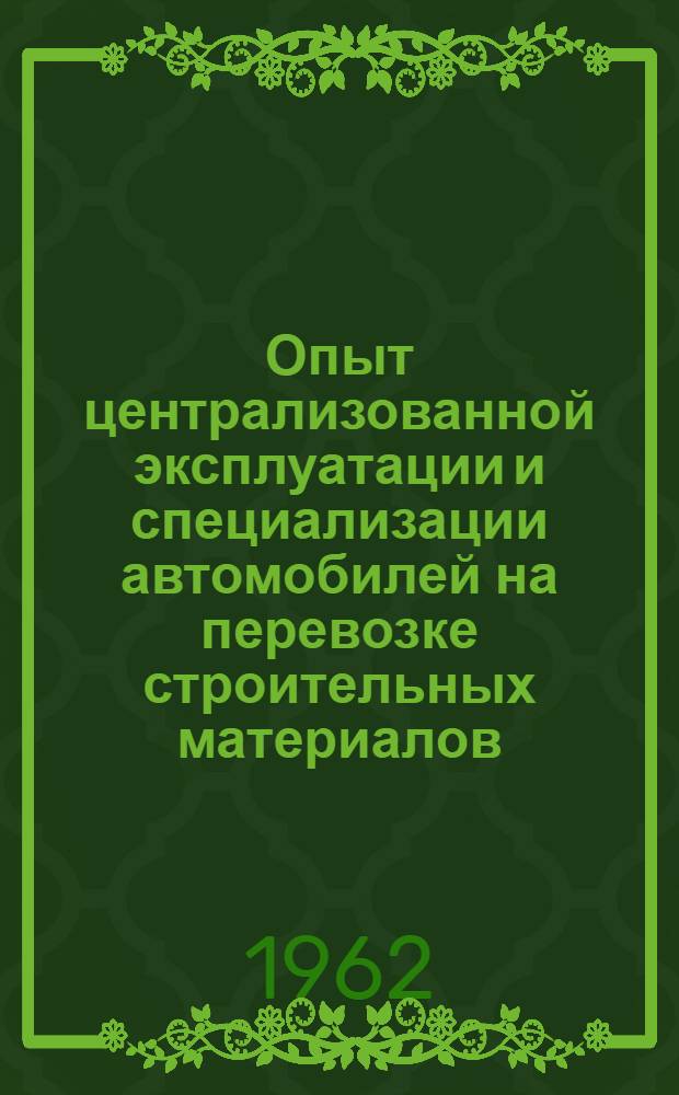 Опыт централизованной эксплуатации и специализации автомобилей на перевозке строительных материалов : Магнитогор. автотрансп. контора № 10