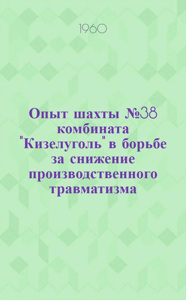 Опыт шахты № 38 комбината "Кизелуголь" в борьбе за снижение производственного травматизма : (Сборник статей)