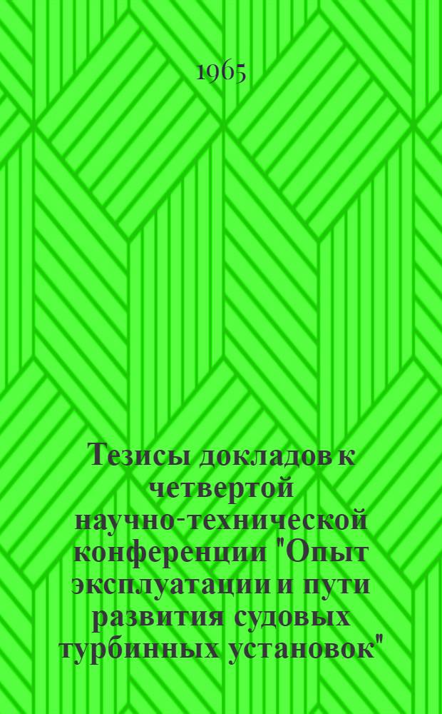 Тезисы докладов к четвертой научно-технической конференции "Опыт эксплуатации и пути развития судовых турбинных установок", посвященной памяти члена-корреспондента Академии наук СССР профессора М.И. Яновского. 11-12 февраля 1965 г.