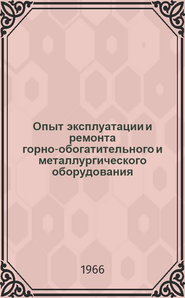 Опыт эксплуатации и ремонта горно-обогатительного и металлургического оборудования : Книжная и журн. литература на рус. и иностр. яз. (выборочно) за 1963-1966 гг. (I квартал)