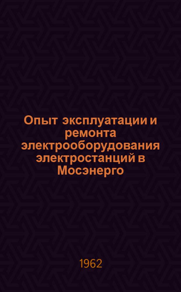 Опыт эксплуатации и ремонта электрооборудования электростанций в Мосэнерго : Сборник статей