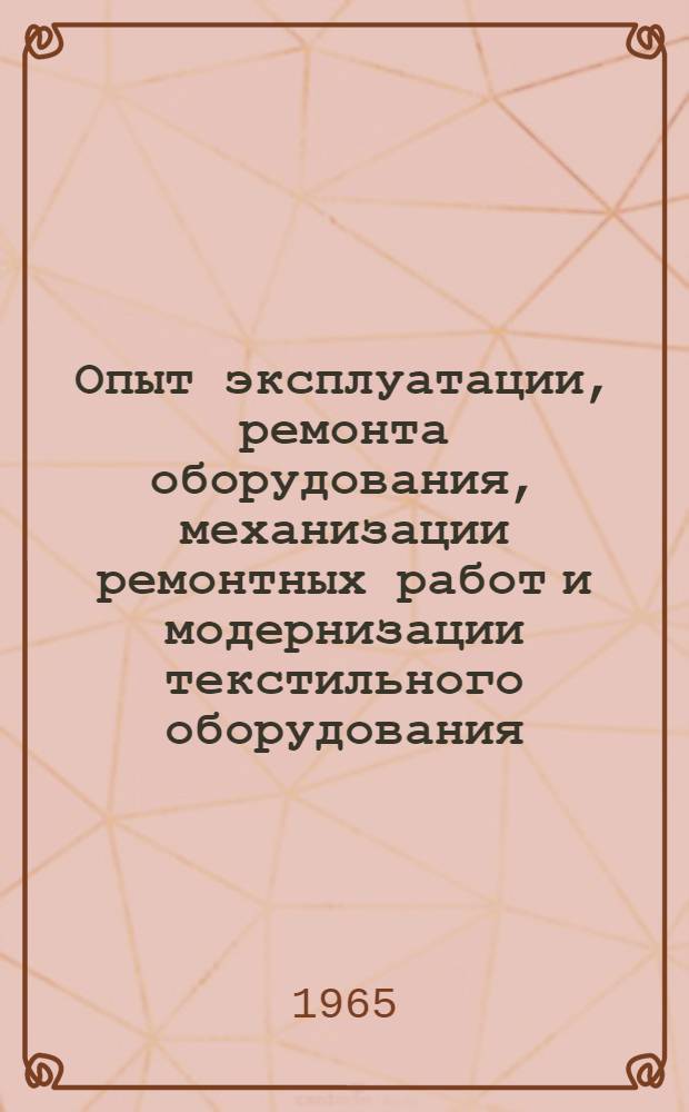Опыт эксплуатации, ремонта оборудования, механизации ремонтных работ и модернизации текстильного оборудования : (Семинар работников ремонтных служб управлений и предприятий текстильной пром-сти совнархозов РСФСР)
