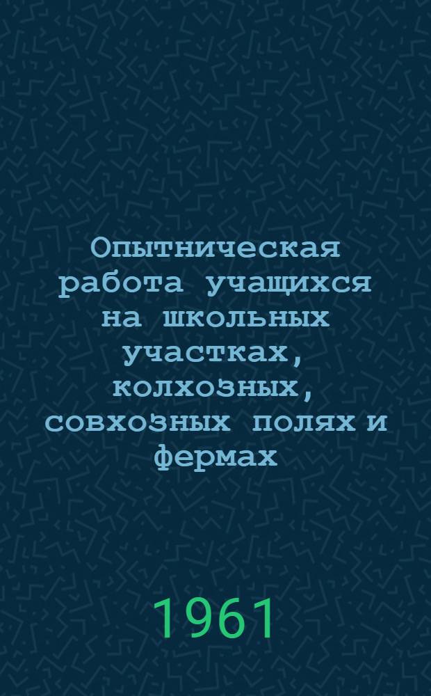 Опытническая работа учащихся на школьных участках, колхозных, совхозных полях и фермах