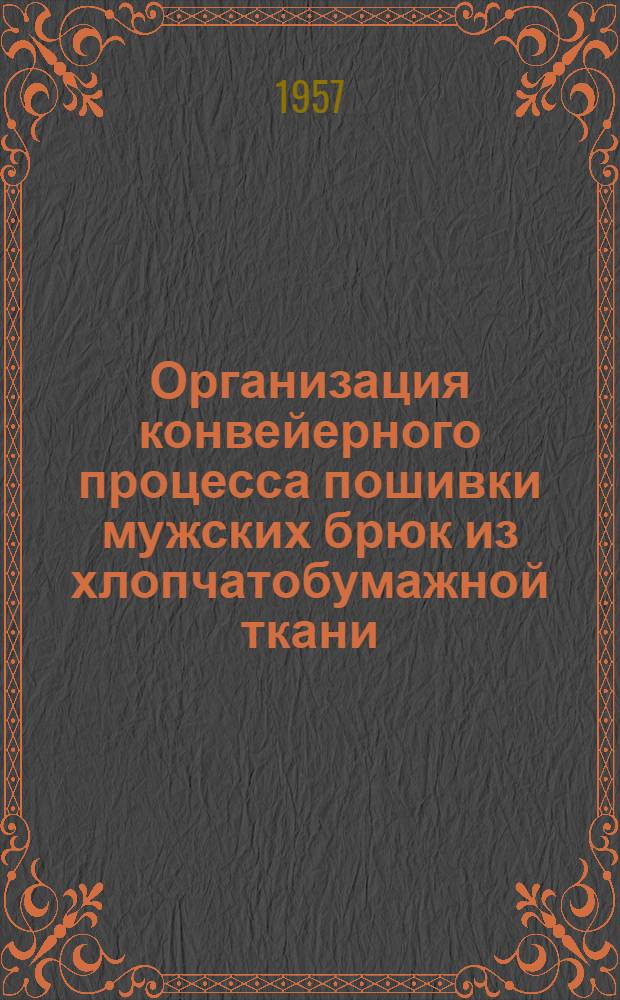 Организация конвейерного процесса пошивки мужских брюк из хлопчатобумажной ткани : (Опыт артели Мособлшвейпромсоюза "Ленинский путь", г. Серпухов)