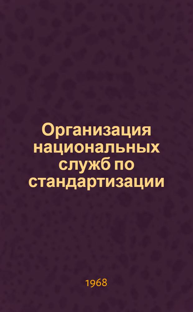 Организация национальных служб по стандартизации : (По материалам лекций и докладов советских и зарубежных специалистов по вопросам стандартизации)