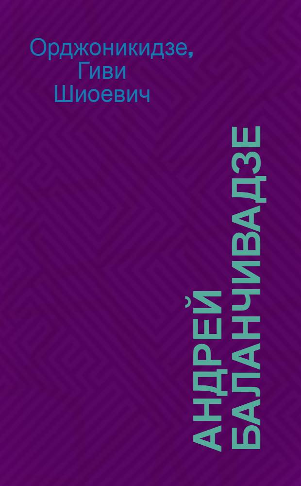 Андрей Баланчивадзе : Очерк жизни и творчества