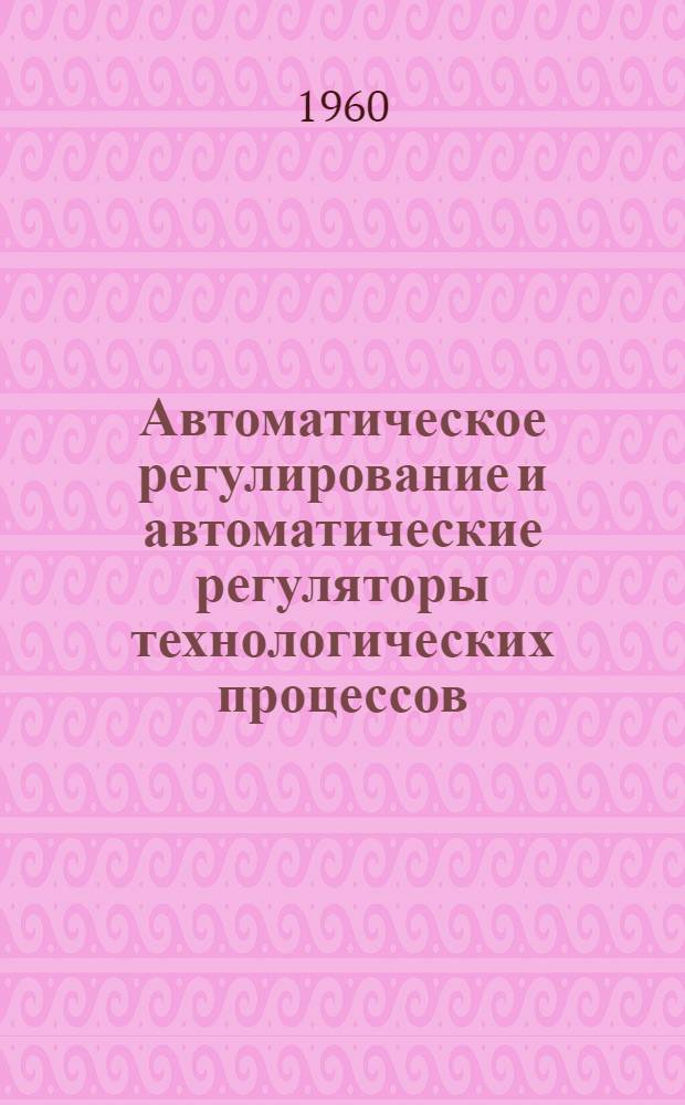 Автоматическое регулирование и автоматические регуляторы технологических процессов : Основы теории : Учеб. пособие для техникумов
