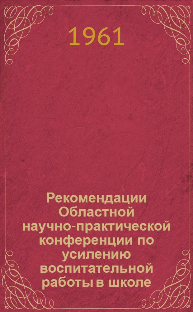 Рекомендации Областной научно-практической конференции по усилению воспитательной работы в школе. [28-30 марта 1961 года]