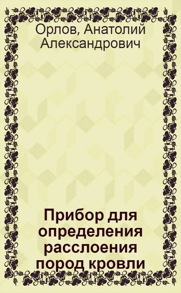 Прибор для определения расслоения пород кровли : Шахта № 9 треста "Снежнянантрацит"