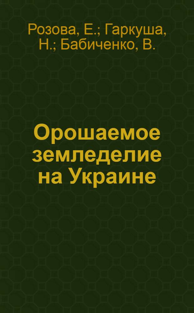 Орошаемое земледелие на Украине : Пособие для руководителей и специалистов сел. хоз-ва