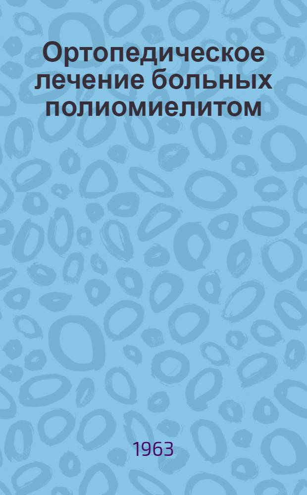 Ортопедическое лечение больных полиомиелитом : Утв. 27/IV 1963 г