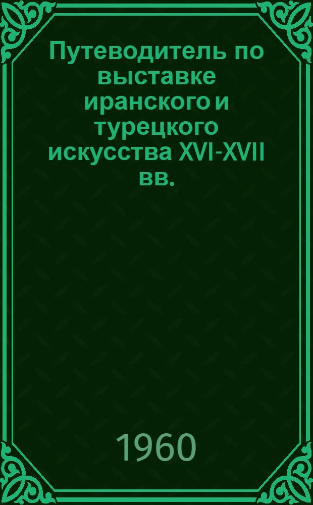 Путеводитель по выставке иранского и турецкого искусства XVI-XVII вв.