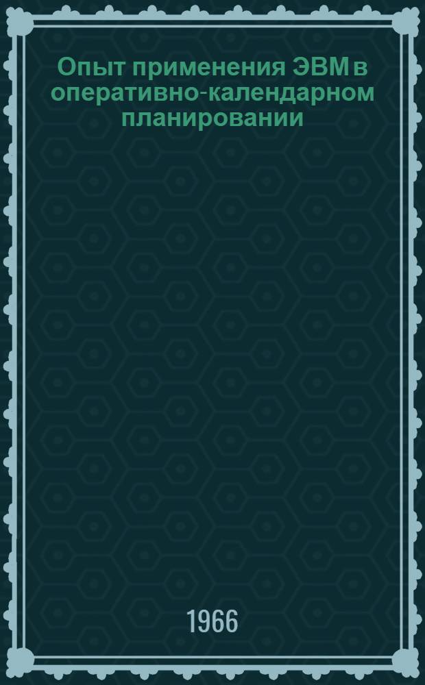 Опыт применения ЭВМ в оперативно-календарном планировании : Ч. 1-2. Ч. 2 : Расчет на ЭВМ месячных производственных программ цехам и участкам