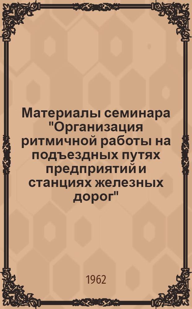 Материалы семинара "Организация ритмичной работы на подъездных путях предприятий и станциях железных дорог" : Сб. 1-. Сб. 2