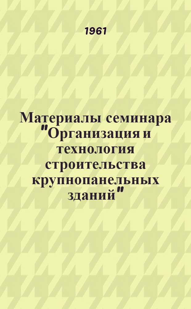 Материалы семинара "Организация и технология строительства крупнопанельных зданий" : Сб. 1-. Сб. 3