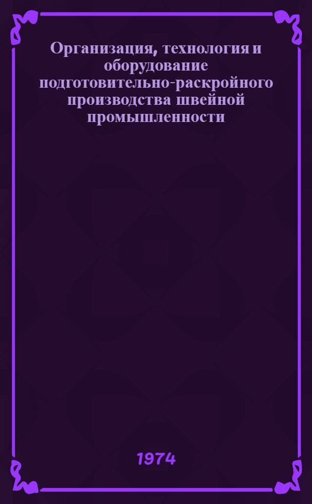 Организация, технология и оборудование подготовительно-раскройного производства швейной промышленности : Библиогр. указ