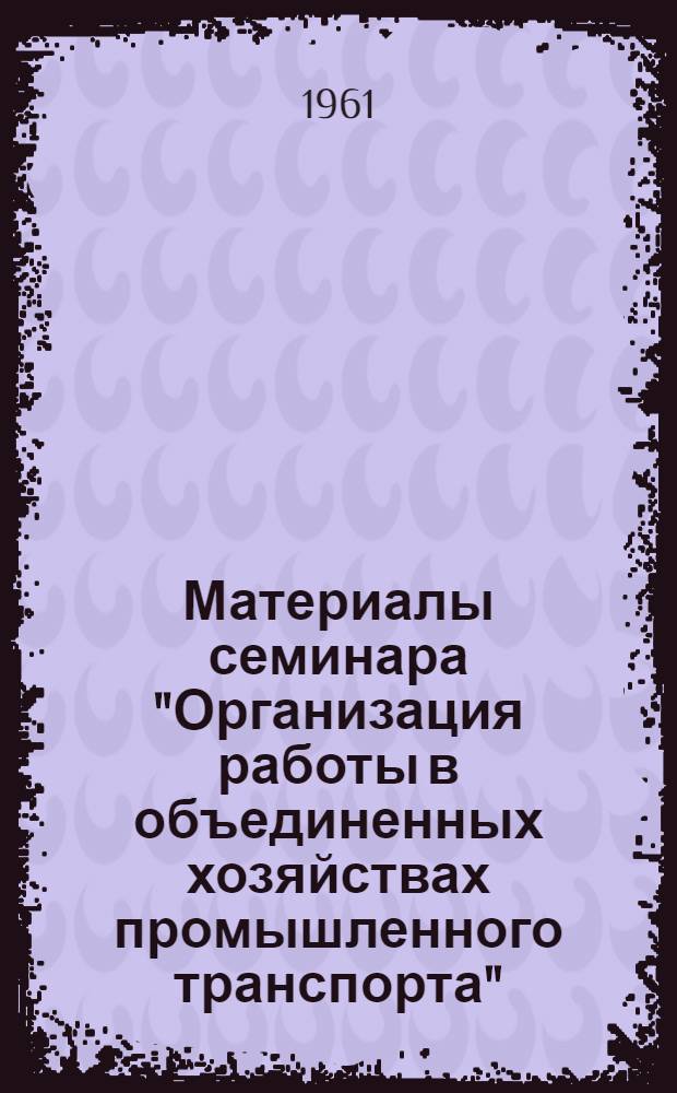 [Материалы семинара] "Организация работы в объединенных хозяйствах промышленного транспорта" : Сб. 1-. Сб. 1