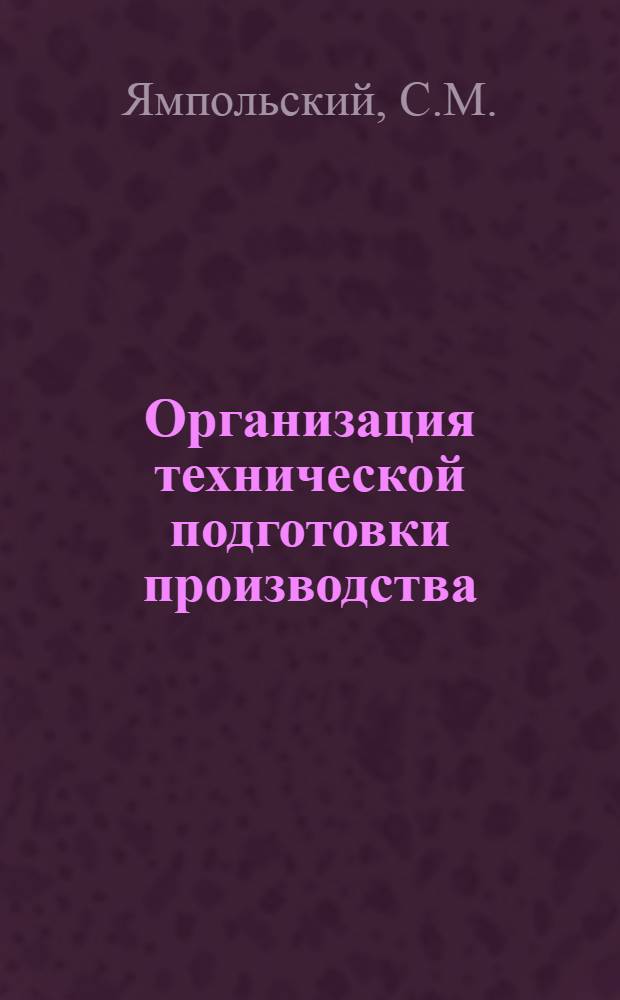 Организация технической подготовки производства : (Опыт передовых машиностроит. заводов г. Одессы) [Материалы конференции. Вып. 1 : [Пути повышения экономичности и ускорения создания новых машин. К технико-экономическому обоснованию конструкций машин]