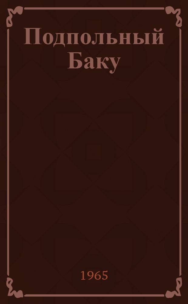 Подпольный Баку : Ист. роман. [Кн. 1]