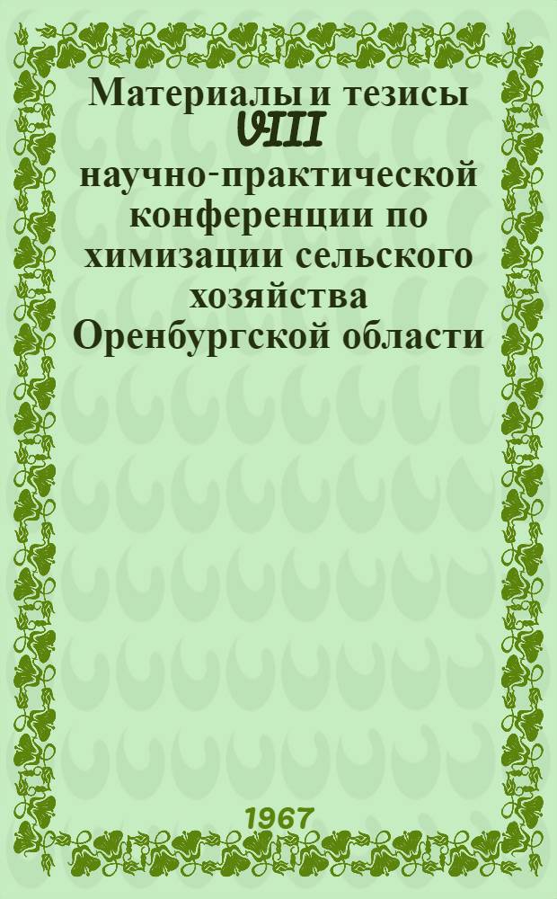 Материалы и тезисы VIII научно-практической конференции по химизации сельского хозяйства Оренбургской области, посвященной 50-летию Великой Октябрьской социалистической революции : Ч. 1-. Ч. 1