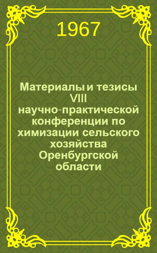 Материалы и тезисы VIII научно-практической конференции по химизации сельского хозяйства Оренбургской области, посвященной 50-летию Великой Октябрьской социалистической революции : Ч. 1-. Ч. 2