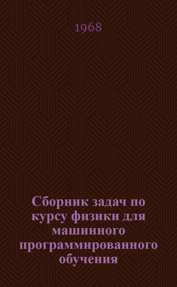 Сборник задач по курсу физики для машинного программированного обучения : (Метод. пособие). [Ч. 1]