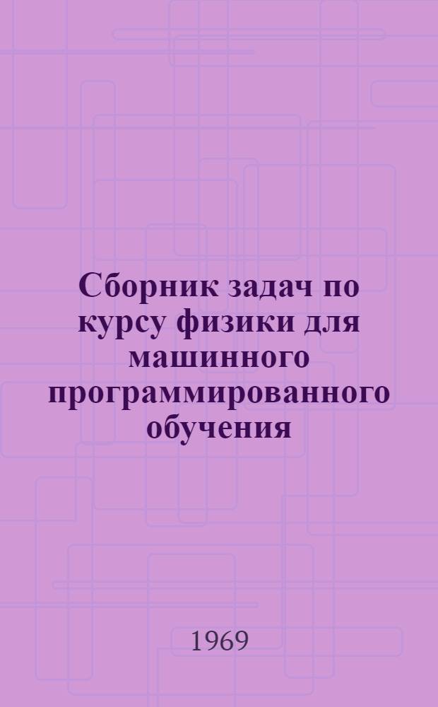 Сборник задач по курсу физики для машинного программированного обучения : (Метод. пособие). Ч. 2 : Электростатика. Постоянный ток. Электромагнетизм
